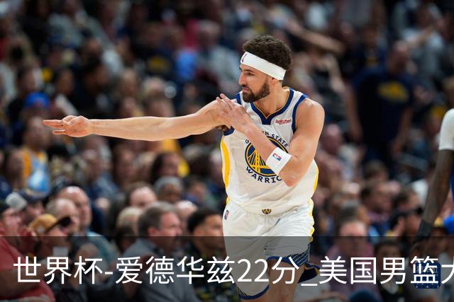 世界杯-爱德华兹22分 美国男篮大胜约旦3连胜