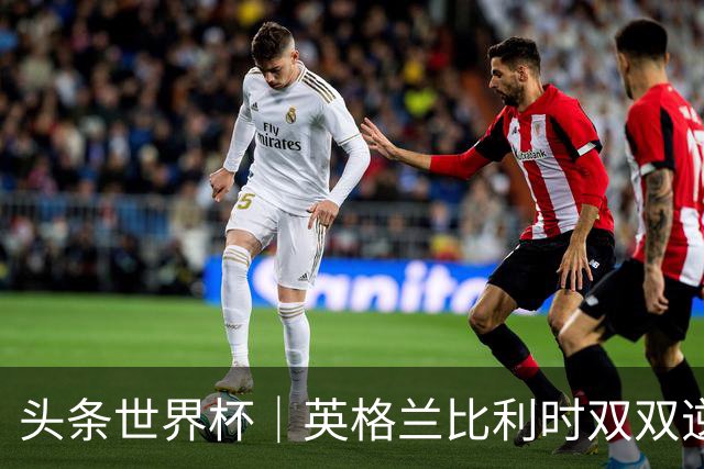 头条世界杯｜英格兰比利时双双逆转：落后不可怕，谁菜谁尴尬