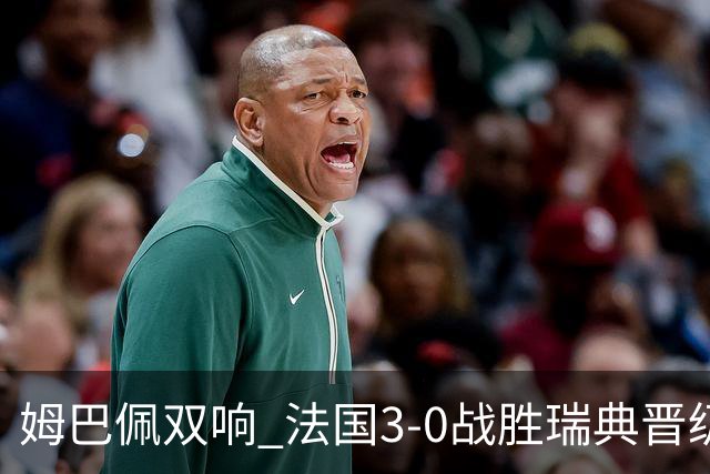 姆巴佩双响 法国3-0战胜瑞典晋级16强