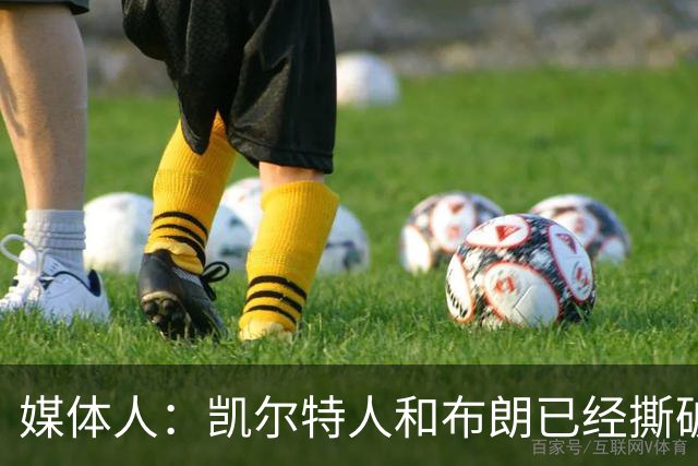媒体人：凯尔特人和布朗已经撕破脸了 不想太难看只得赶紧处理掉