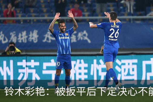 铃木彩艳：被扳平后下定决心不能再丢球 战巴西要做好充足准备
