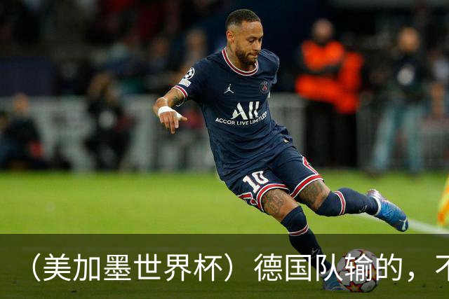 （美加墨世界杯）德国队输的，不只是点球