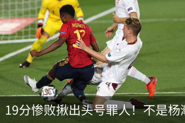 19分惨败揪出头号罪人！不是杨瀚森、胡金秋，全场灾难级发挥